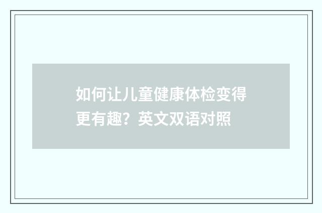 如何让儿童健康体检变得更有趣?英文双语对照