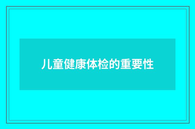 儿童健康体检的重要性