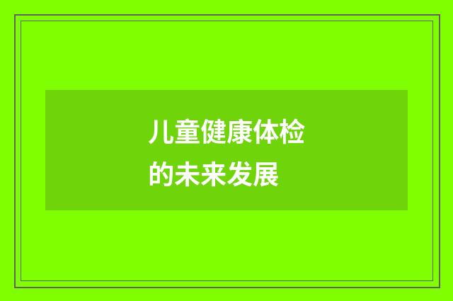 儿童健康体检的未来发展