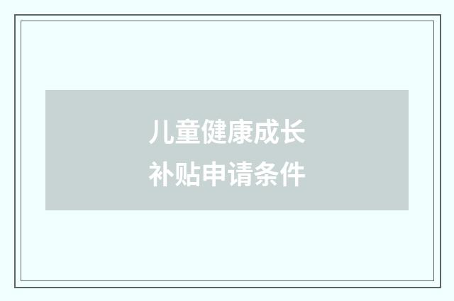 儿童健康成长补贴申请条件