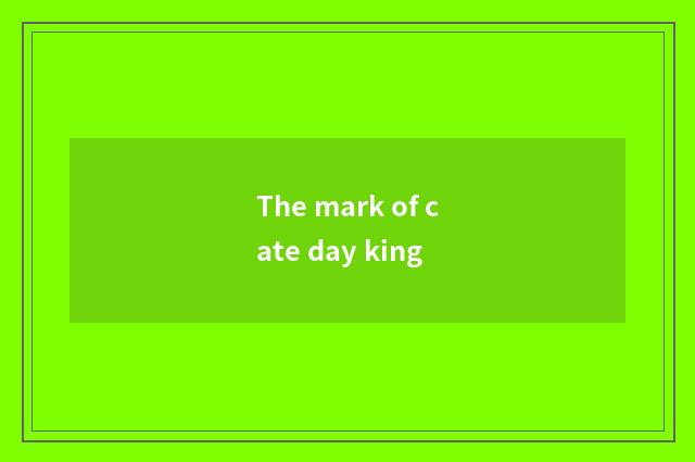 The mark of cate day king