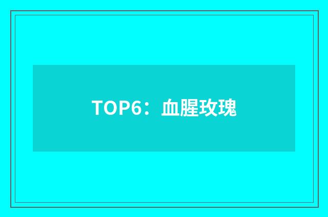 TOP6:血腥玫瑰