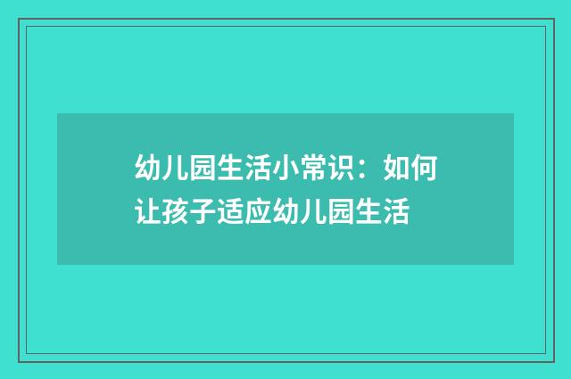 幼儿园生活小常识：如何让孩子适应幼儿园生活