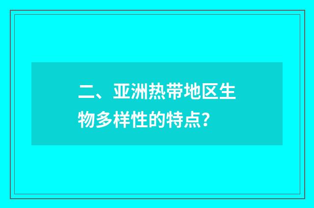 二、亚洲热带地区生物多样性的特点?