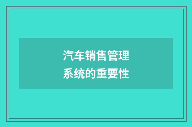 汽车销售管理系统的重要性