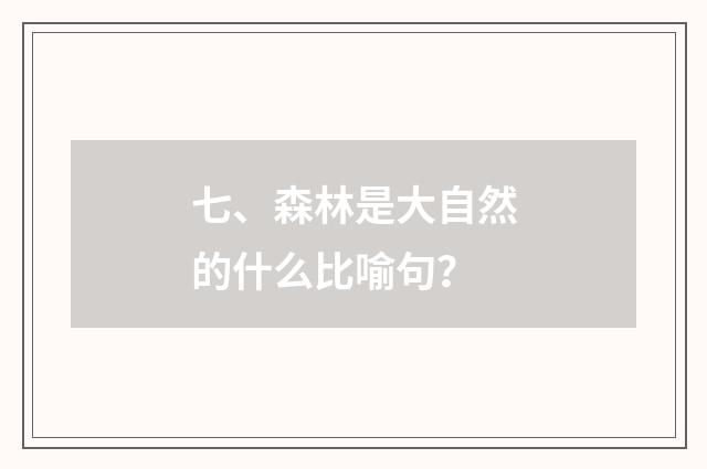 七、森林是大自然的什么比喻句?