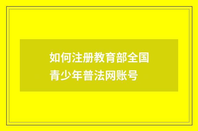 如何注册教育部全国青少年普法网账号
