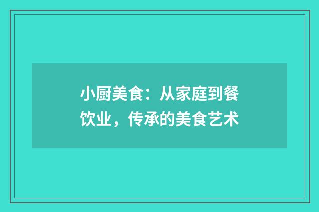 小厨美食:从家庭到餐饮业,传承的美食艺术