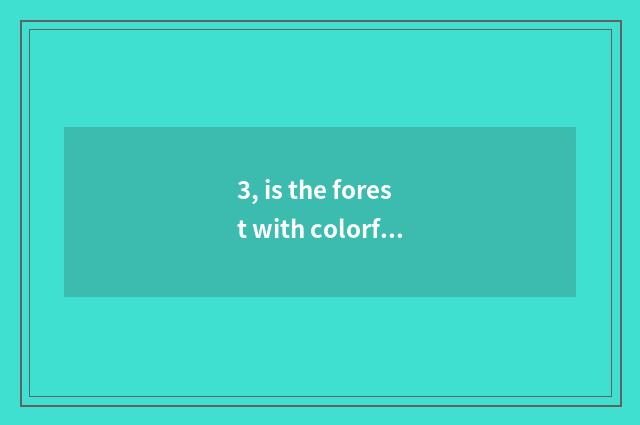 3, is the forest with colorful nature main content?