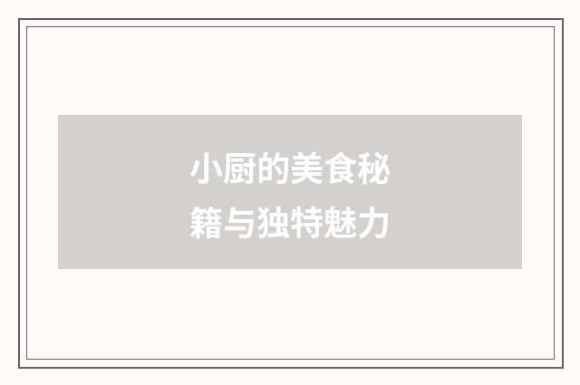 小厨的美食秘籍与独特魅力