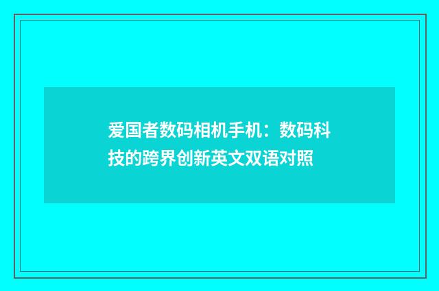 爱国者数码相机手机:数码科技的跨界创新英文双语对照