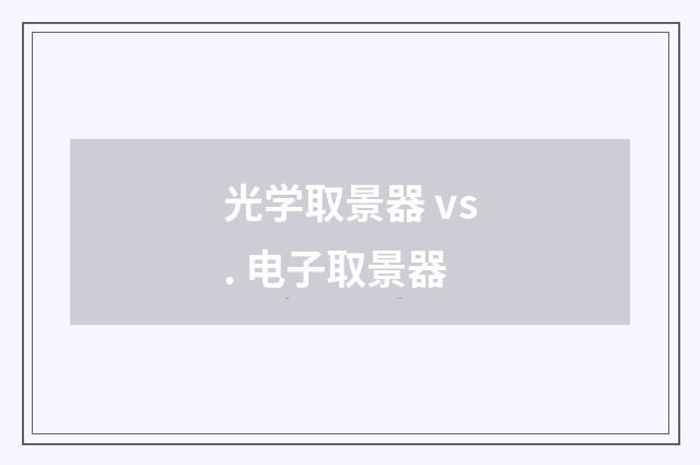 光学取景器 vs. 电子取景器