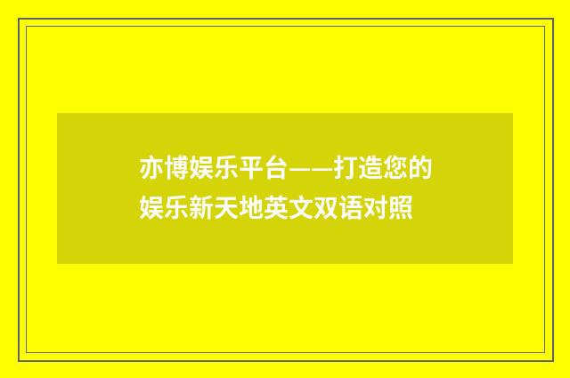 亦博娱乐平台——打造您的娱乐新天地英文双语对照