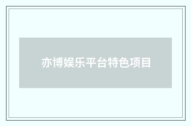亦博娱乐平台特色项目