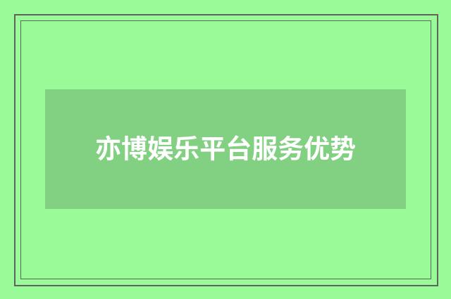 亦博娱乐平台服务优势