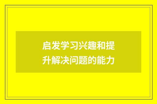 启发学习兴趣和提升解决问题的能力