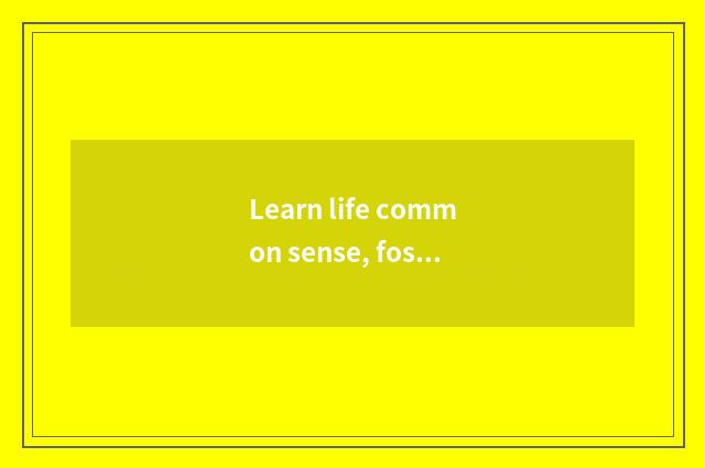 Learn life common sense, foster independent consciousness as a child