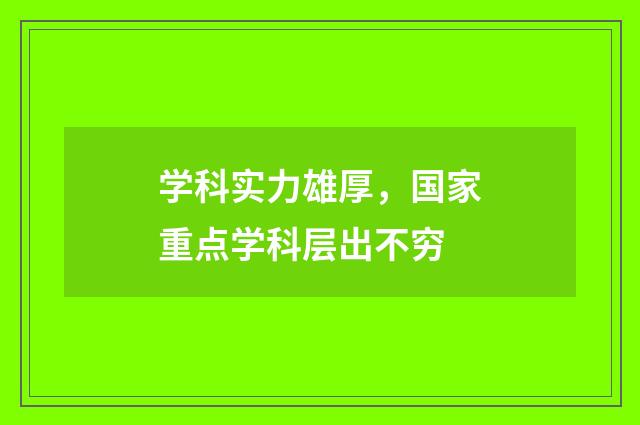 学科实力雄厚,国家重点学科层出不穷