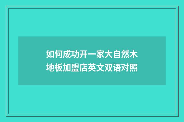 如何成功开一家大自然木地板加盟店英文双语对照