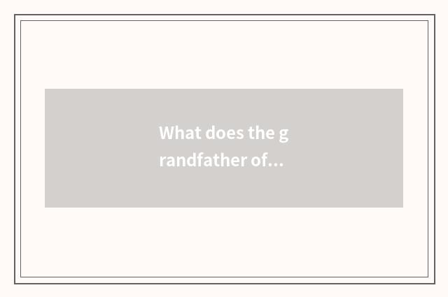 What does the grandfather of the grandfather of the grandfather of the grandfath