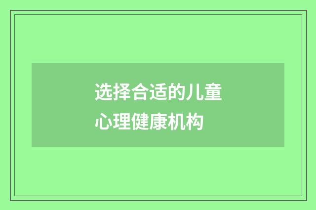 选择合适的儿童心理健康机构