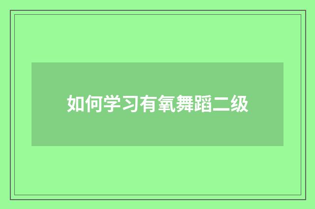 如何学习有氧舞蹈二级