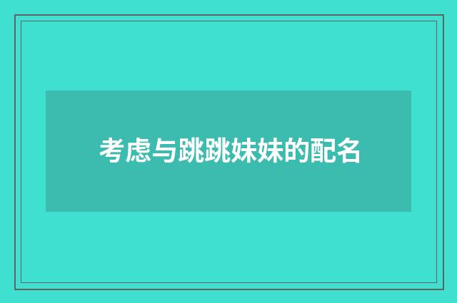 考虑与跳跳妹妹的配名