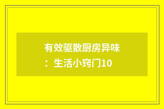 有效驱散厨房异味:生活小窍门10