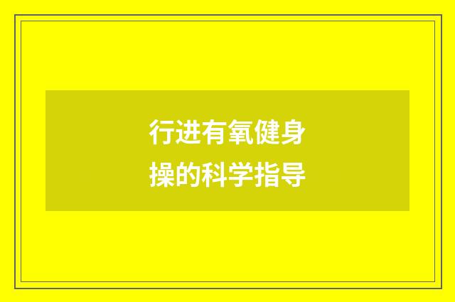 行进有氧健身操的科学指导