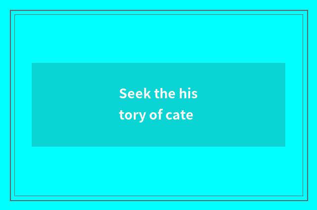 Seek the history of cate