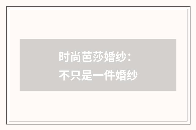 时尚芭莎婚纱：不只是一件婚纱