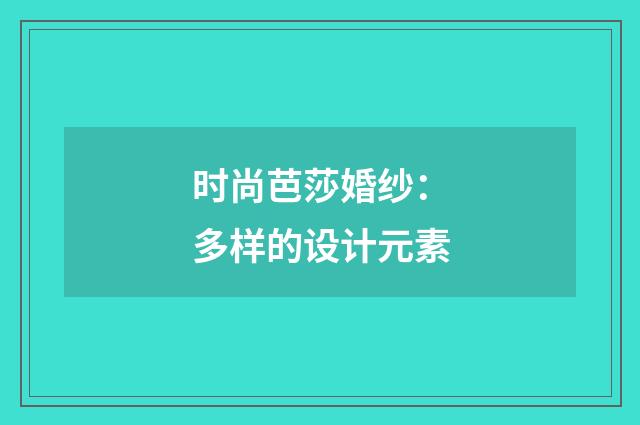 时尚芭莎婚纱：多样的设计元素