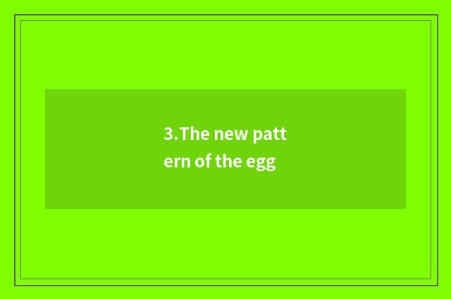 3.The new pattern of the egg