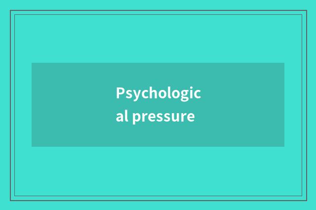 Psychological pressure
