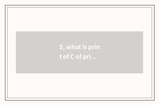 5, what is print of C of print of A print B?