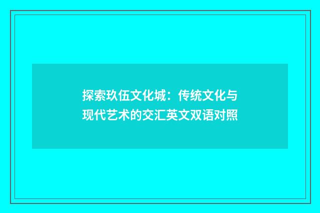 探索玖伍文化城:传统文化与现代艺术的交汇英文双语对照