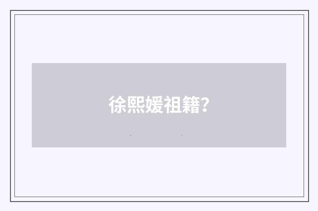 徐熙媛祖籍？