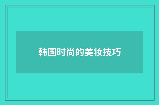 韩国时尚的美妆技巧