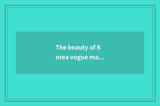 The beauty of Korea vogue makeup skill