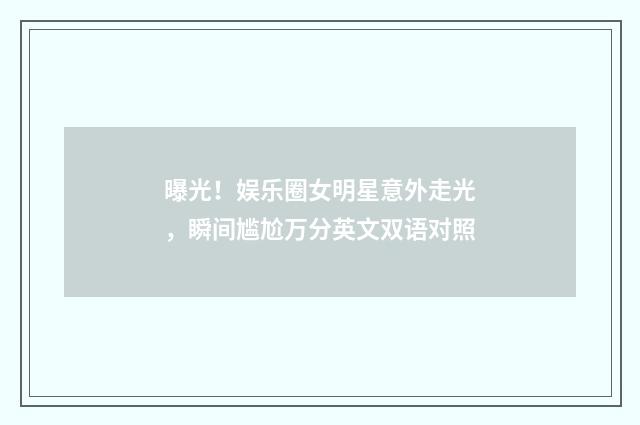 曝光!娱乐圈女明星意外走光,瞬间尴尬万分英文双语对照