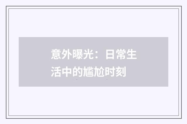 意外曝光:日常生活中的尴尬时刻