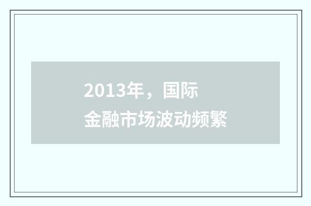 2013年,国际金融市场波动频繁