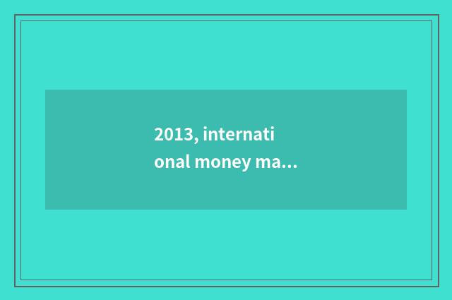 2013, international money market is fluctuant and frequent