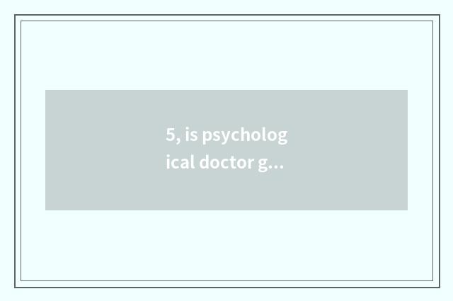 5, is psychological doctor good take an examination of?