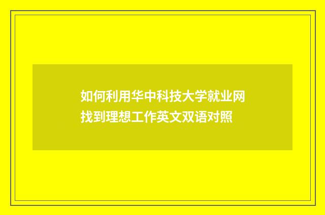 如何利用华中科技大学就业网找到理想工作英文双语对照