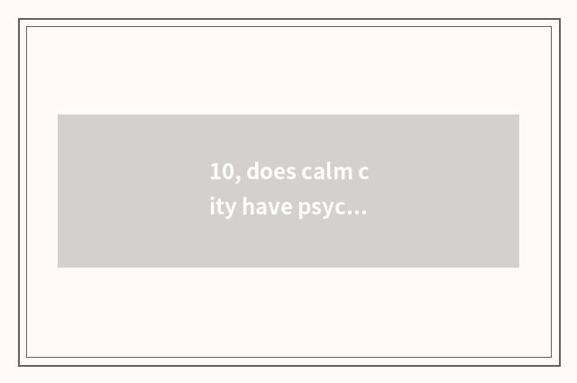 10, does calm city have psychological doctor?