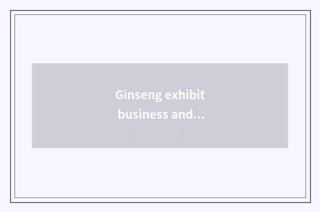 Ginseng exhibit business and ginseng meeting audience