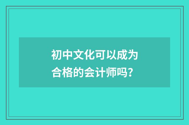初中文化可以成为合格的会计师吗？