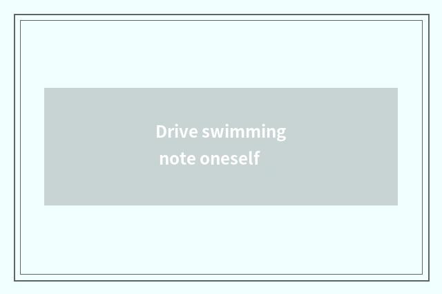 Drive swimming note oneself