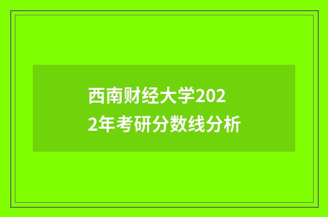 西南财经大学2022年考研分数线分析